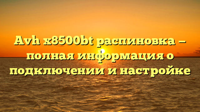 Avh x8500bt распиновка — полная информация о подключении и настройке