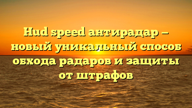 Hud speed антирадар — новый уникальный способ обхода радаров и защиты от штрафов